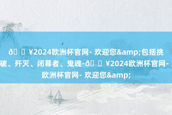 🔥2024欧洲杯官网- 欢迎您&包括挑战、团队、爆破、歼灭、闭幕者、鬼魂-🔥2024欧洲杯官网- 欢迎您&