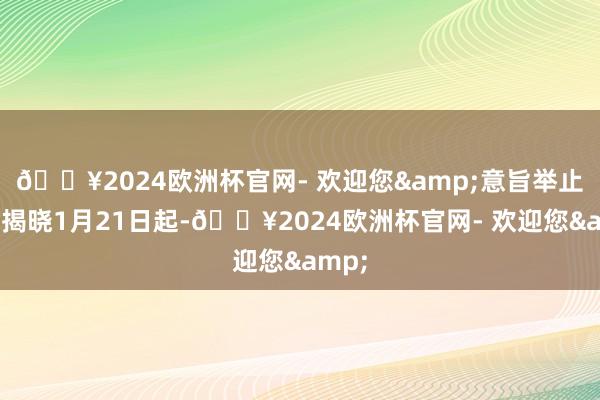 🔥2024欧洲杯官网- 欢迎您&意旨举止等你揭晓1月21日起-🔥2024欧洲杯官网- 欢迎您&