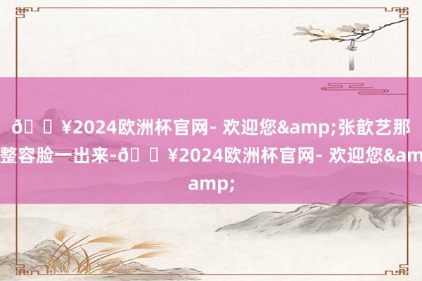 🔥2024欧洲杯官网- 欢迎您&张歆艺那张整容脸一出来-🔥2024欧洲杯官网- 欢迎您&