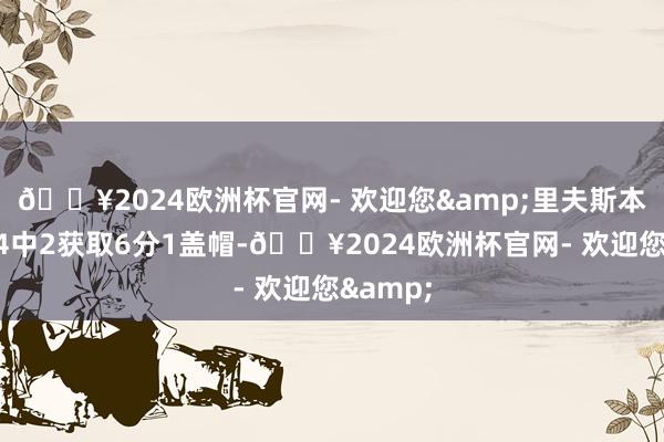 🔥2024欧洲杯官网- 欢迎您&里夫斯本场三分4中2获取6分1盖帽-🔥2024欧洲杯官网- 欢迎您&