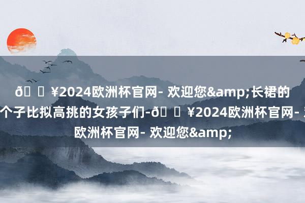 🔥2024欧洲杯官网- 欢迎您&长裙的搭配愈加合适个子比拟高挑的女孩子们-🔥2024欧洲杯官网- 欢迎您&