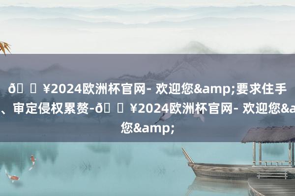 🔥2024欧洲杯官网- 欢迎您&要求住手侵权、审定侵权累赘-🔥2024欧洲杯官网- 欢迎您&