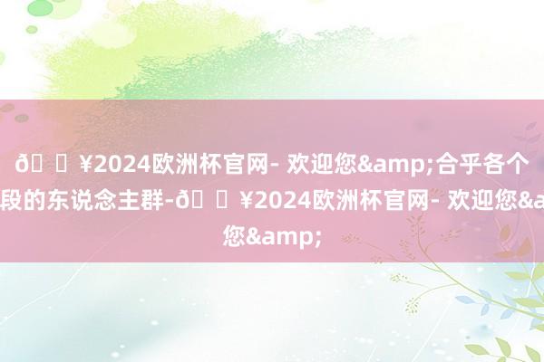 🔥2024欧洲杯官网- 欢迎您&合乎各个年岁段的东说念主群-🔥2024欧洲杯官网- 欢迎您&