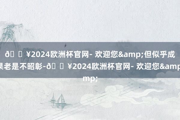 🔥2024欧洲杯官网- 欢迎您&但似乎成果老是不昭彰-🔥2024欧洲杯官网- 欢迎您&
