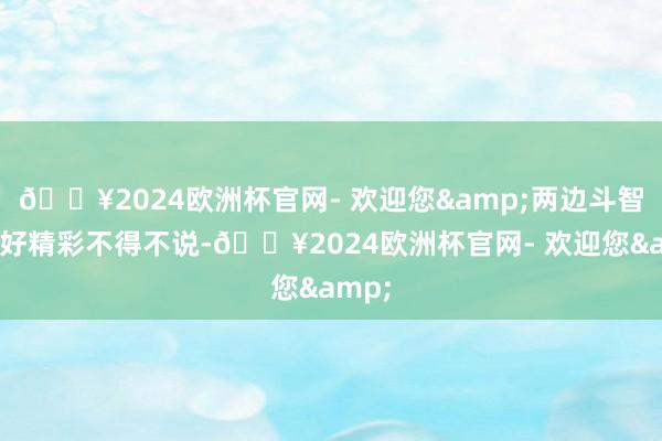 🔥2024欧洲杯官网- 欢迎您&两边斗智斗勇好精彩不得不说-🔥2024欧洲杯官网- 欢迎您&