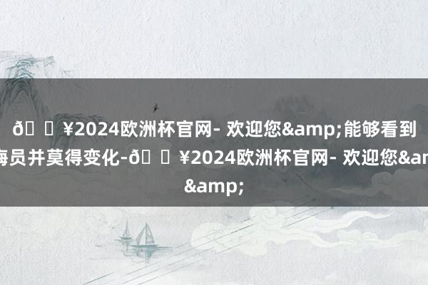 🔥2024欧洲杯官网- 欢迎您&能够看到训诲员并莫得变化-🔥2024欧洲杯官网- 欢迎您&