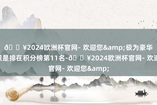 🔥2024欧洲杯官网- 欢迎您&极为豪华气势确立只是排在积分榜第11名-🔥2024欧洲杯官网- 欢迎您&