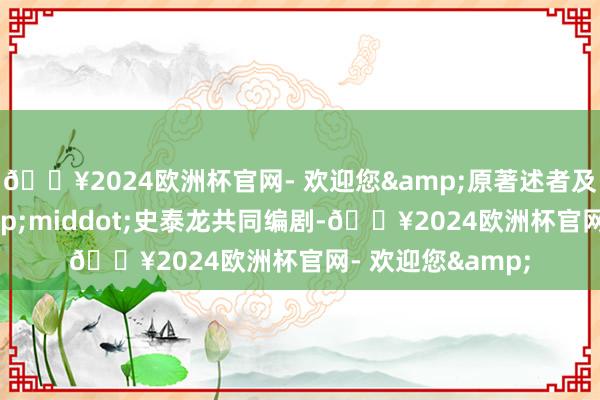🔥2024欧洲杯官网- 欢迎您&原著述者及西尔维斯特&middot;史泰龙共同编剧-🔥2024欧洲杯官网- 欢迎您&