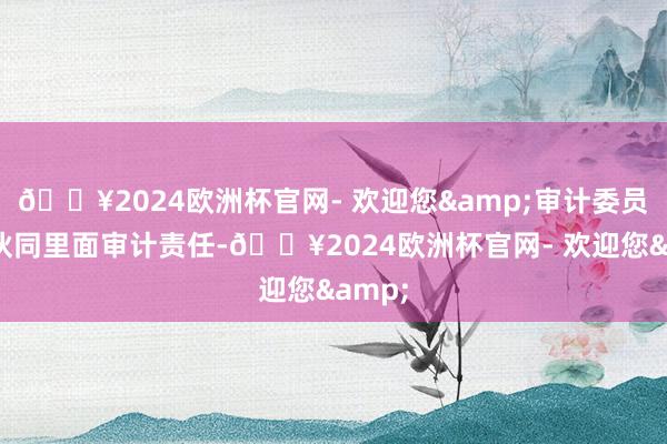 🔥2024欧洲杯官网- 欢迎您&审计委员会还伙同里面审计责任-🔥2024欧洲杯官网- 欢迎您&