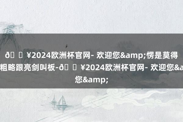 🔥2024欧洲杯官网- 欢迎您&愣是莫得一部粗略跟亮剑叫板-🔥2024欧洲杯官网- 欢迎您&