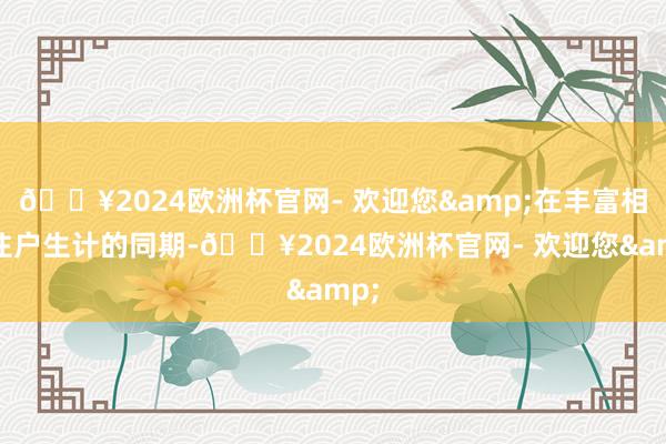 🔥2024欧洲杯官网- 欢迎您&在丰富相近住户生计的同期-🔥2024欧洲杯官网- 欢迎您&