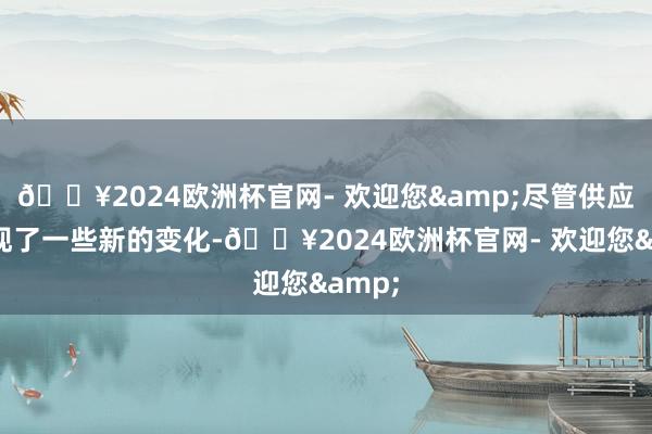 🔥2024欧洲杯官网- 欢迎您&尽管供应链出现了一些新的变化-🔥2024欧洲杯官网- 欢迎您&