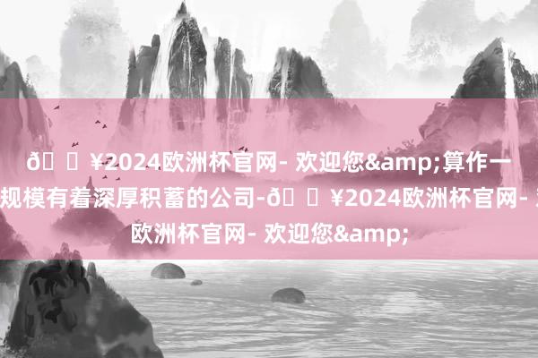 🔥2024欧洲杯官网- 欢迎您&算作一家在文化艺术规模有着深厚积蓄的公司-🔥2024欧洲杯官网- 欢迎您&