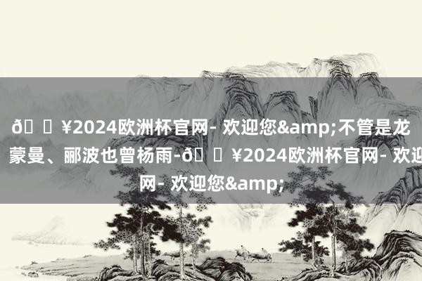 🔥2024欧洲杯官网- 欢迎您&不管是龙洋、康震、蒙曼、郦波也曾杨雨-🔥2024欧洲杯官网- 欢迎您&