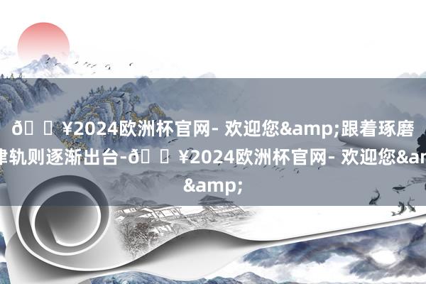 🔥2024欧洲杯官网- 欢迎您&跟着琢磨法律轨则逐渐出台-🔥2024欧洲杯官网- 欢迎您&