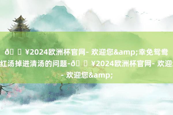 🔥2024欧洲杯官网- 欢迎您&幸免鸳鸯锅夹菜时红汤掉进清汤的问题-🔥2024欧洲杯官网- 欢迎您&