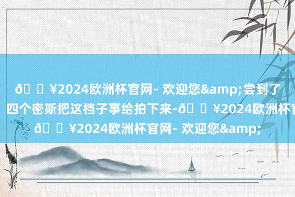 🔥2024欧洲杯官网- 欢迎您&尝到了超等厚味的灌汤包！四个密斯把这档子事给拍下来-🔥2024欧洲杯官网- 欢迎您&