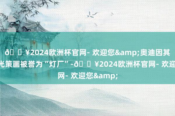 🔥2024欧洲杯官网- 欢迎您&奥迪因其不凡的灯光策画被誉为“灯厂”-🔥2024欧洲杯官网- 欢迎您&