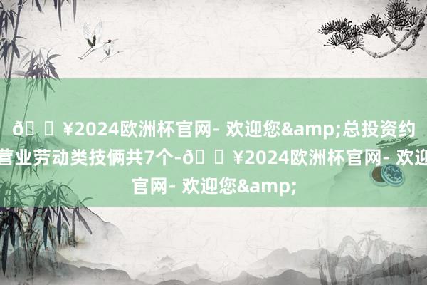 🔥2024欧洲杯官网- 欢迎您&总投资约64亿元；营业劳动类技俩共7个-🔥2024欧洲杯官网- 欢迎您&
