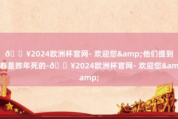 🔥2024欧洲杯官网- 欢迎您&他们提到程春是昨年死的-🔥2024欧洲杯官网- 欢迎您&
