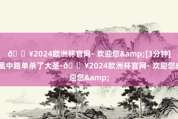 🔥2024欧洲杯官网- 欢迎您&[3分钟]xm凤凰中路单杀了大圣-🔥2024欧洲杯官网- 欢迎您&