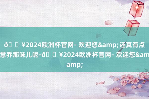 🔥2024欧洲杯官网- 欢迎您&还真有点宋慧乔那味儿呢-🔥2024欧洲杯官网- 欢迎您&